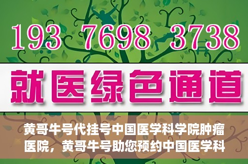 黄哥牛号代挂号中国医学科学院肿瘤医院，黄哥牛号助您预约中国医学科学院肿瘤医院挂号服务