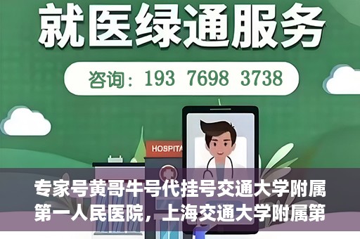 专家号黄哥牛号代挂号交通大学附属第一人民医院，上海交通大学附属第一人民医院专家号黄哥牛号代挂号服务解析