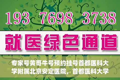 专家号黄哥牛号预约挂号首都医科大学附属北京安定医院，首都医科大学附属北京安定医院专家号黄哥牛号预约挂号指南