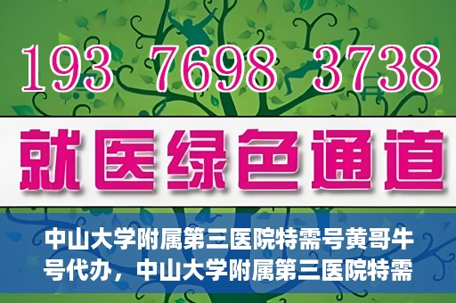 中山大学附属第三医院特需号黄哥牛号代办，中山大学附属第三医院特需号专家黄哥牛号预约代办攻略