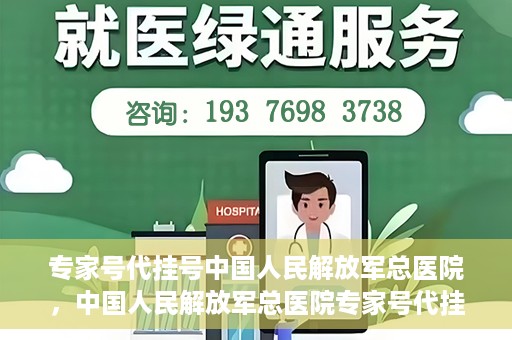 专家号代挂号中国人民解放军总医院，中国人民解放军总医院专家号代挂号服务解析