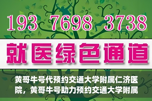 黄哥牛号代预约交通大学附属仁济医院，黄哥牛号助力预约交通大学附属仁济医院，一站式便捷就医体验