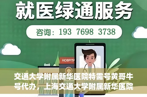 交通大学附属新华医院特需号黄哥牛号代办，上海交通大学附属新华医院特需号代办服务解析——黄哥牛号助您轻松就医