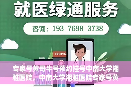 专家号黄哥牛号预约挂号中南大学湘雅医院，中南大学湘雅医院专家号黄哥牛号预约挂号指南