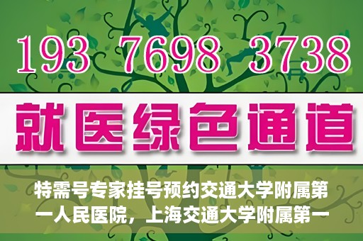 特需号专家挂号预约交通大学附属第一人民医院，上海交通大学附属第一人民医院特需专家挂号预约服务启动