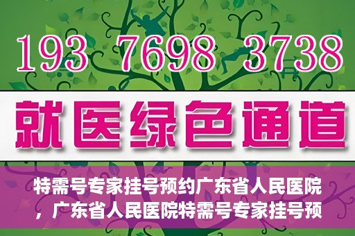 特需号专家挂号预约广东省人民医院，广东省人民医院特需号专家挂号预约攻略