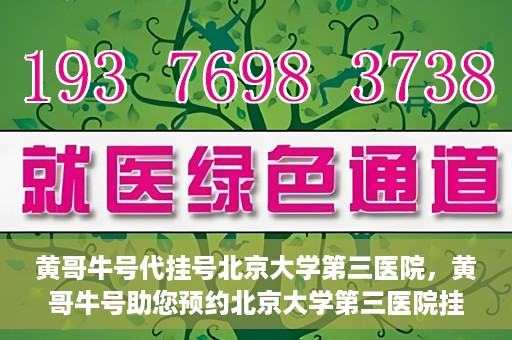 黄哥牛号代挂号北京大学第三医院，黄哥牛号助您预约北京大学第三医院挂号服务