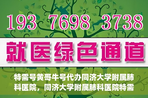 特需号黄哥牛号代办同济大学附属肺科医院，同济大学附属肺科医院特需号黄哥牛号代办服务揭秘