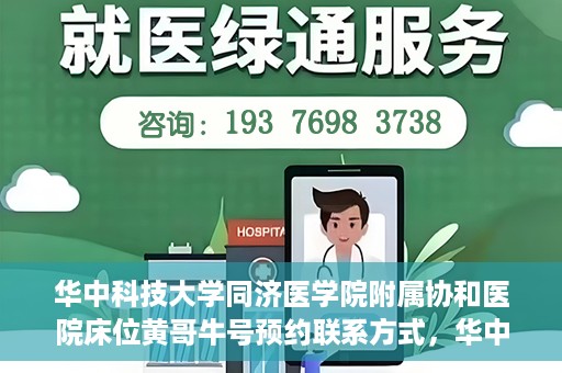 华中科技大学同济医学院附属协和医院床位黄哥牛号预约联系方式，华中科技大学同济医学院附属协和医院床位预约信息及联系方式解析