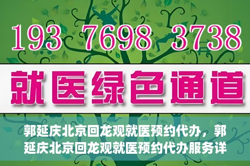郭延庆北京回龙观就医预约代办，郭延庆北京回龙观就医预约代办服务详解