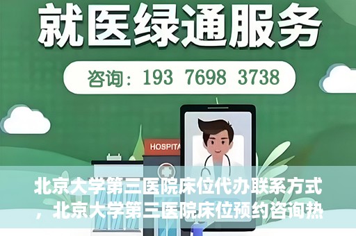 北京大学第三医院床位代办联系方式，北京大学第三医院床位预约咨询热线及联系方式