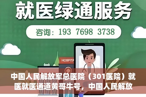 中国人民解放军总医院（301医院）就医就医通道黄哥牛号，中国人民解放军总医院（301医院）黄哥牛号就医通道详解