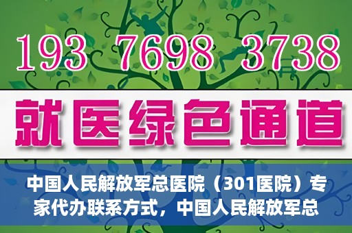 中国人民解放军总医院（301医院）专家代办联系方式，中国人民解放军总医院（301医院）专家联系方式权威公开解密