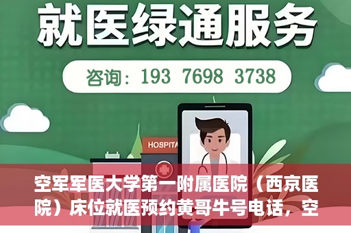 空军军医大学第一附属医院（西京医院）床位就医预约黄哥牛号电话，空军军医大学第一附属医院（西京医院）床位预约咨询热线，黄哥牛号电话就医攻略