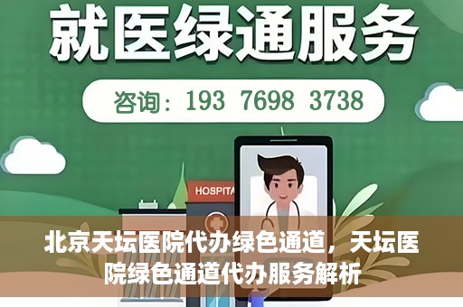 北京天坛医院代办绿色通道，天坛医院绿色通道代办服务解析