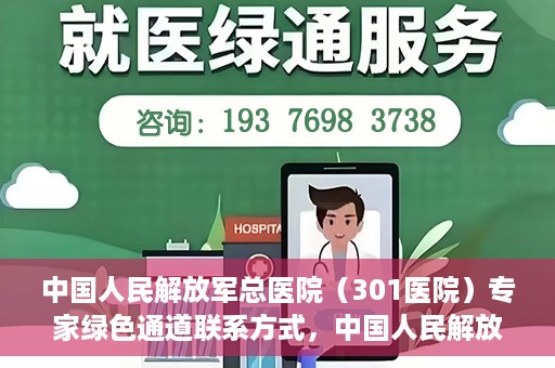 中国人民解放军总医院（301医院）专家绿色通道联系方式，中国人民解放军总医院（301医院）专家绿色通道服务热线及联系方式揭秘
