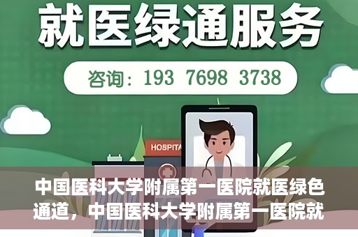 中国医科大学附属第一医院就医绿色通道，中国医科大学附属第一医院就医绿色通道，打造便捷医疗新体验