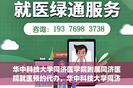 华中科技大学同济医学院附属同济医院就医预约代办，华中科技大学同济医学院附属同济医院就医预约代办服务详解