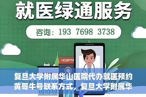 复旦大学附属华山医院代办就医预约黄哥牛号联系方式，复旦大学附属华山医院预约挂号联系方式，黄哥牛号助您轻松就医预约服务体验！