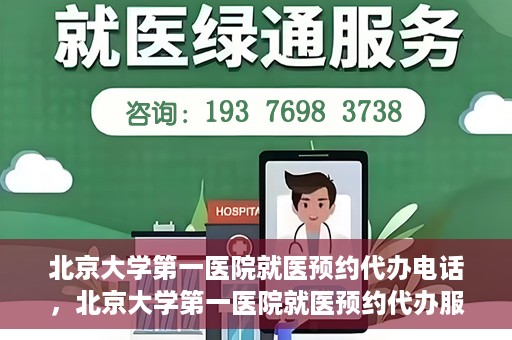 北京大学第一医院就医预约代办电话，北京大学第一医院就医预约代办服务热线