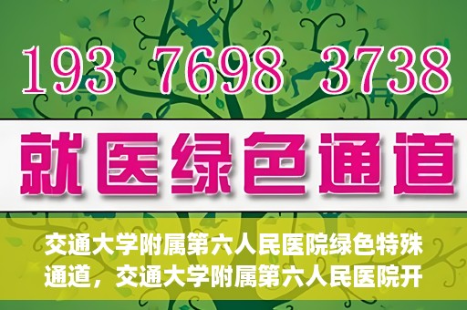 交通大学附属第六人民医院绿色特殊通道，交通大学附属第六人民医院开通绿色特殊通道，助力患者快速就医