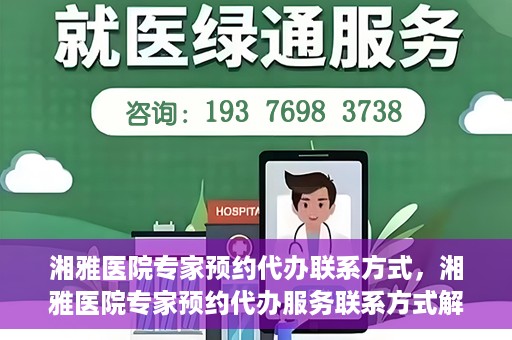 湘雅医院专家预约代办联系方式，湘雅医院专家预约代办服务联系方式解析