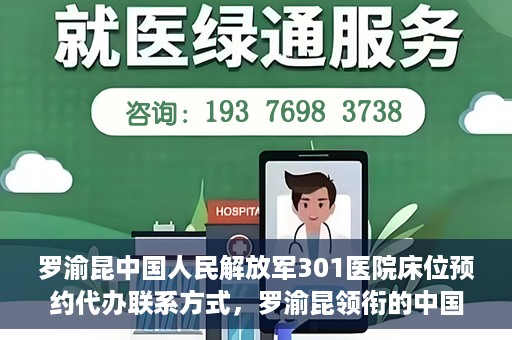 罗渝昆中国人民解放军301医院床位预约代办联系方式，罗渝昆领衔的中国人民解放军301医院床位预约代办服务联系方式揭秘