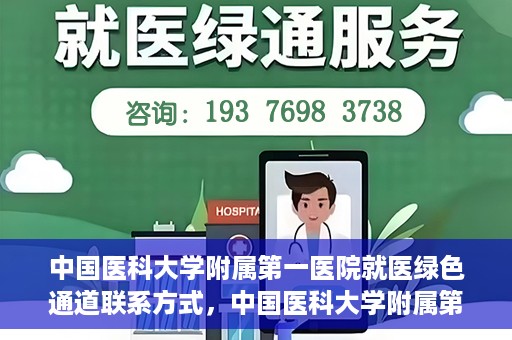 中国医科大学附属第一医院就医绿色通道联系方式，中国医科大学附属第一医院就医绿色通道服务热线及联系方式详解