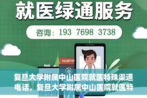 复旦大学附属中山医院就医特殊渠道电话，复旦大学附属中山医院就医特殊渠道专线电话详解