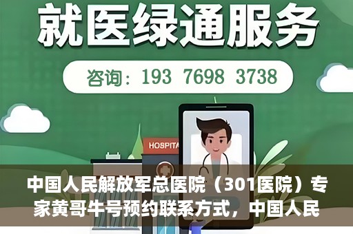 中国人民解放军总医院（301医院）专家黄哥牛号预约联系方式，中国人民解放军总医院（301医院）黄哥牛专家号预约联系方式全解析