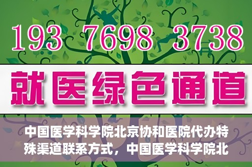 中国医学科学院北京协和医院代办特殊渠道联系方式，中国医学科学院北京协和医院特殊渠道代办联系方式揭秘