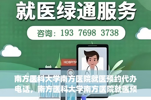 南方医科大学南方医院就医预约代办电话，南方医科大学南方医院就医预约服务热线电话详解