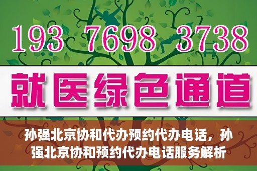 孙强北京协和代办预约代办电话，孙强北京协和预约代办电话服务解析