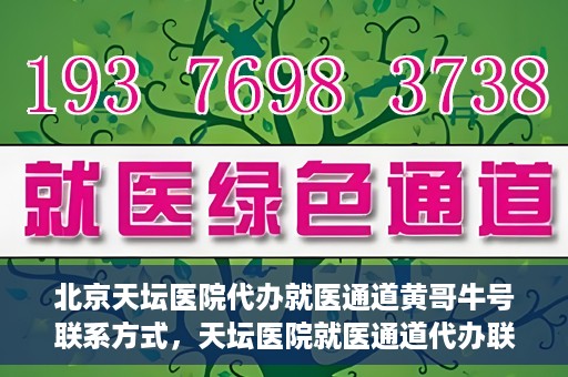 北京天坛医院代办就医通道黄哥牛号联系方式，天坛医院就医通道代办联系信息揭秘，黄哥牛号联系方式曝光