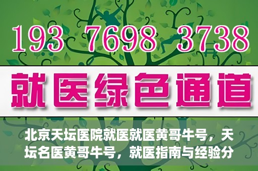 北京天坛医院就医就医黄哥牛号，天坛名医黄哥牛号，就医指南与经验分享