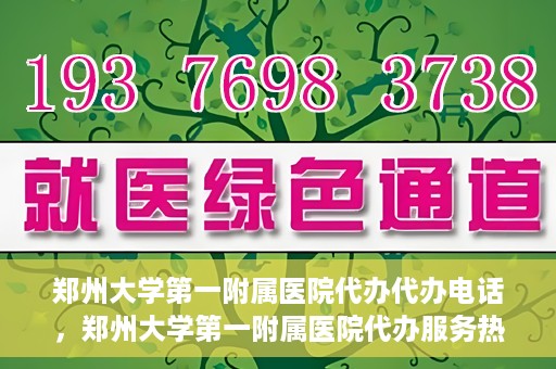 郑州大学第一附属医院代办代办电话，郑州大学第一附属医院代办服务热线解析