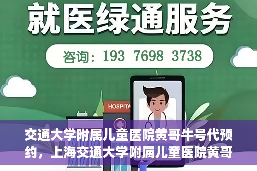 交通大学附属儿童医院黄哥牛号代预约，上海交通大学附属儿童医院黄哥牛号预约指南，轻松预约，关爱儿童健康之路