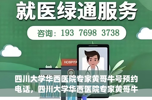 四川大学华西医院专家黄哥牛号预约电话，四川大学华西医院专家黄哥牛预约挂号电话及咨询攻略