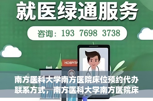 南方医科大学南方医院床位预约代办联系方式，南方医科大学南方医院床位预约代办服务指南，一键解决床位预约问题