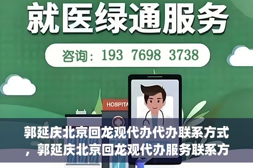郭延庆北京回龙观代办代办联系方式，郭延庆北京回龙观代办服务联系方式揭秘