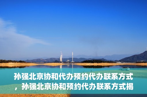 孙强北京协和代办预约代办联系方式，孙强北京协和预约代办联系方式揭秘
