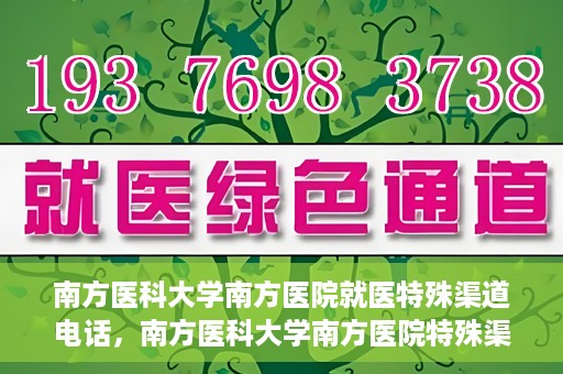 南方医科大学南方医院就医特殊渠道电话，南方医科大学南方医院特殊渠道就医电话详解