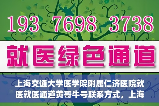 上海交通大学医学院附属仁济医院就医就医通道黄哥牛号联系方式，上海交通大学医学院附属仁济医院就医通道详解，黄哥牛号联系方式揭秘