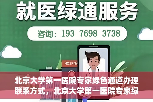 北京大学第一医院专家绿色通道办理联系方式，北京大学第一医院专家绿色通道办理指南，快速联系专家团队的方法