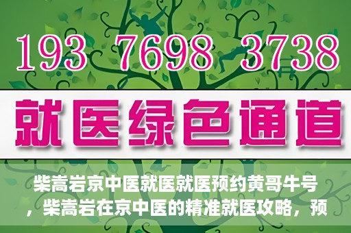 柴嵩岩京中医就医就医预约黄哥牛号，柴嵩岩在京中医的精准就医攻略，预约挂号全解析