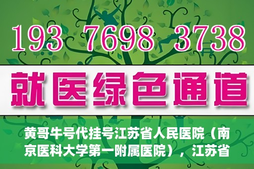 黄哥牛号代挂号江苏省人民医院（南京医科大学第一附属医院），江苏省人民医院（南京医科大学第一附属医院）黄哥牛号代挂号服务详解