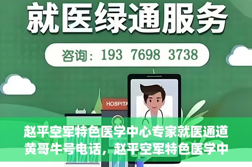 赵平空军特色医学中心专家就医通道黄哥牛号电话，赵平空军特色医学中心专家就医绿色通道，黄哥牛号联系电话揭秘