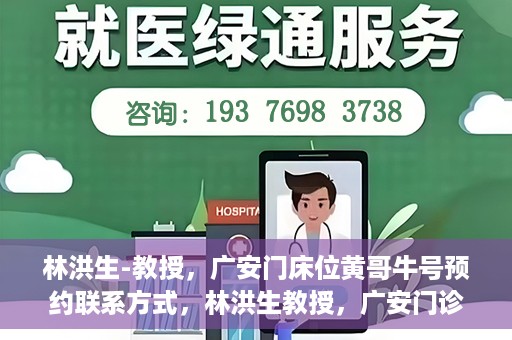 林洪生-教授，广安门床位黄哥牛号预约联系方式，林洪生教授，广安门诊预约联系方式及床位信息揭秘