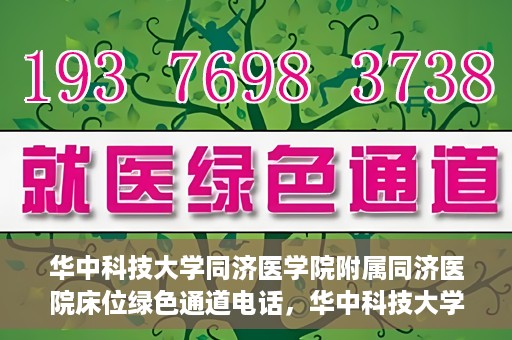 华中科技大学同济医学院附属同济医院床位绿色通道电话，华中科技大学同济医院床位绿色通道联系电话揭秘