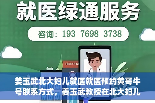 姜玉武北大妇儿就医就医预约黄哥牛号联系方式，姜玉武教授在北大妇儿就医预约指南，黄哥牛号联系方式揭秘